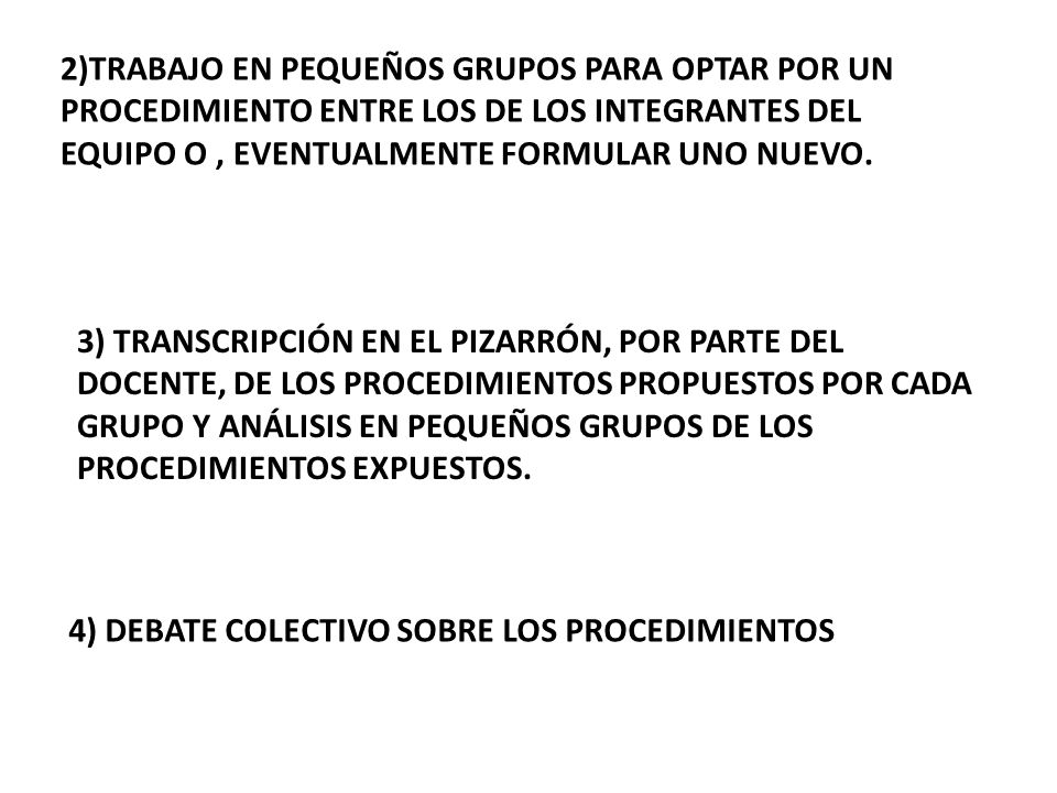 2)TRABAJO EN PEQUEÑOS GRUPOS PARA OPTAR POR UN PROCEDIMIENTO ENTRE LOS DE LOS INTEGRANTES DEL EQUIPO O , EVENTUALMENTE FORMULAR UNO NUEVO.
