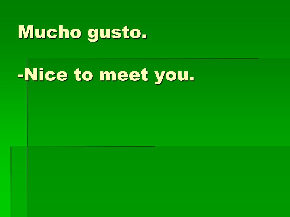 Mucho gusto. -Nice to meet you.