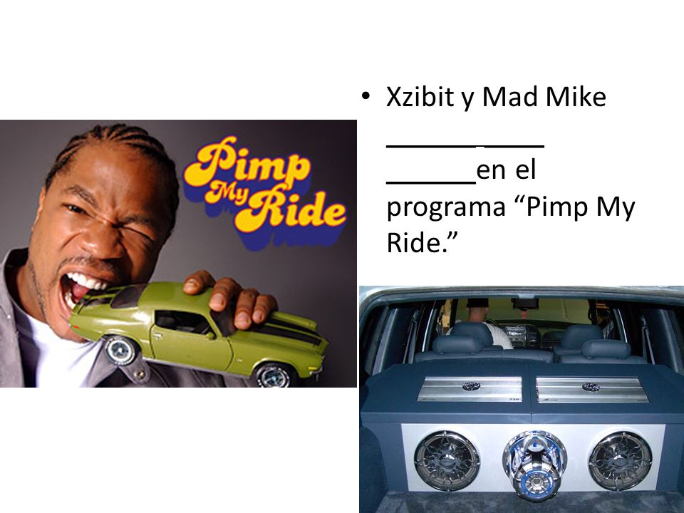 Xzibit y Mad Mike ______ ____ ______en el programa Pimp My Ride.