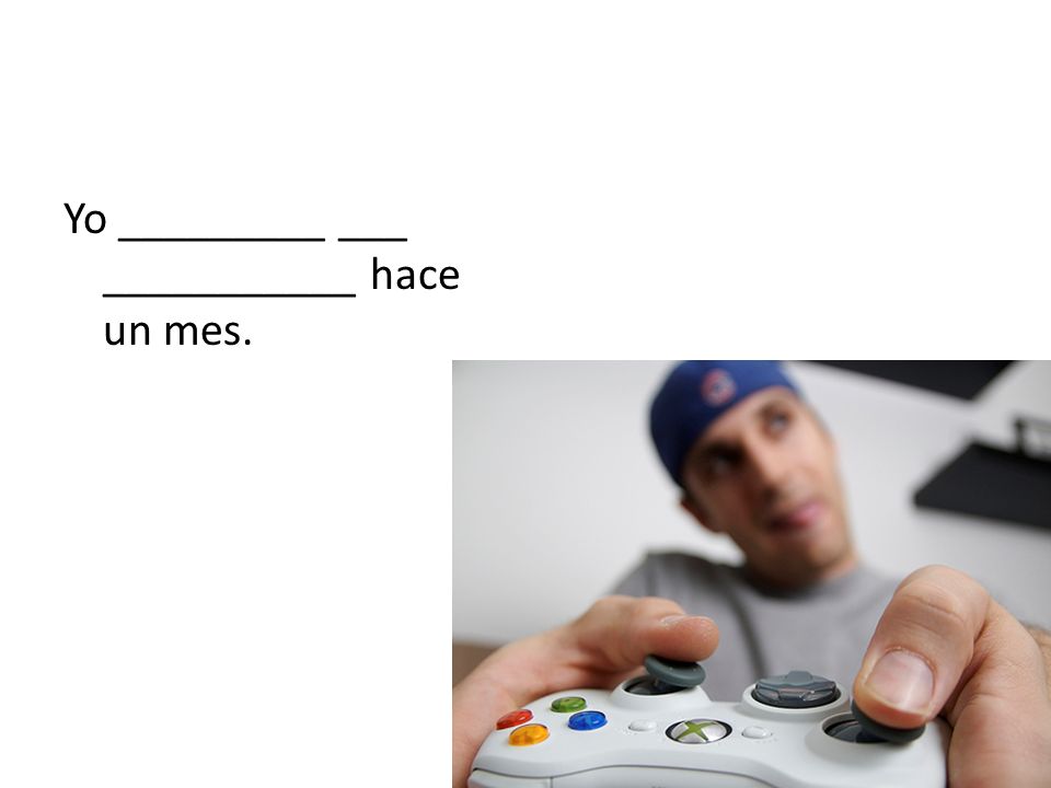 Yo _________ ___ ___________ hace un mes.