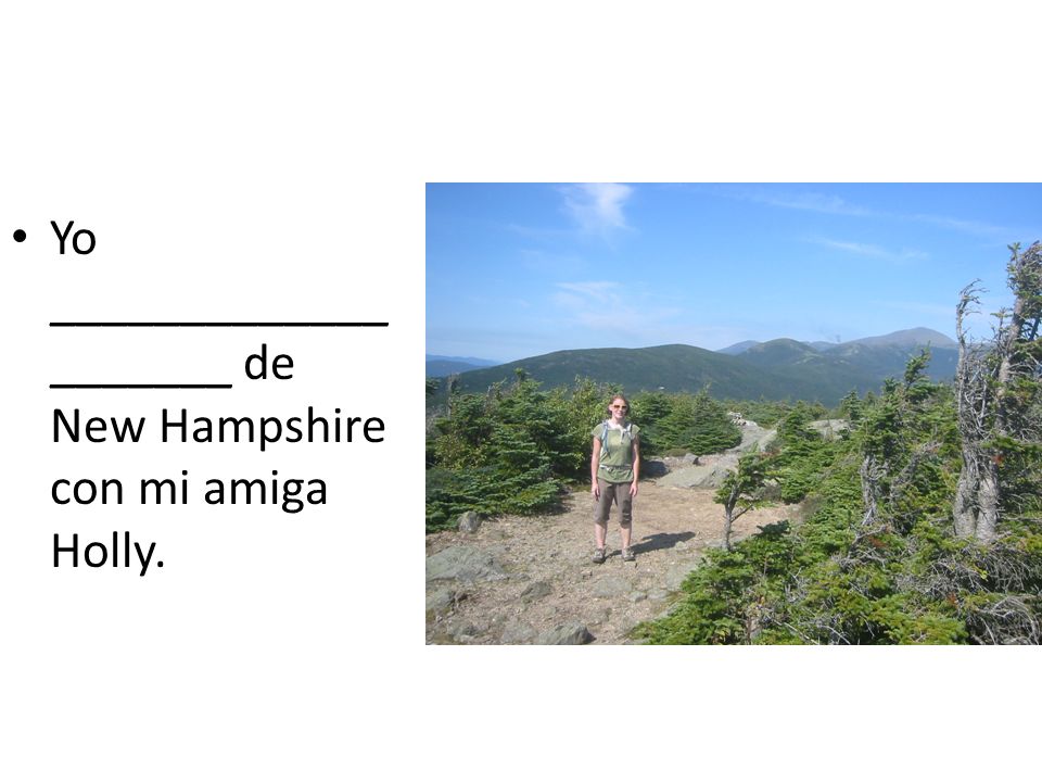 Yo ____________________ de New Hampshire con mi amiga Holly.