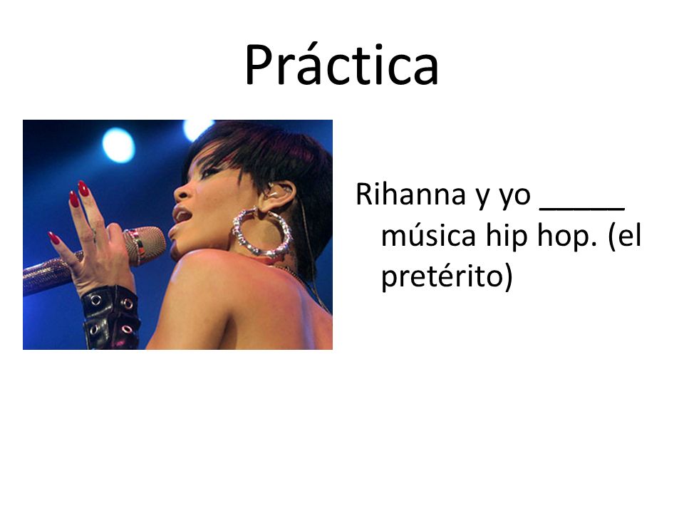 Práctica Rihanna y yo _____ música hip hop. (el pretérito)