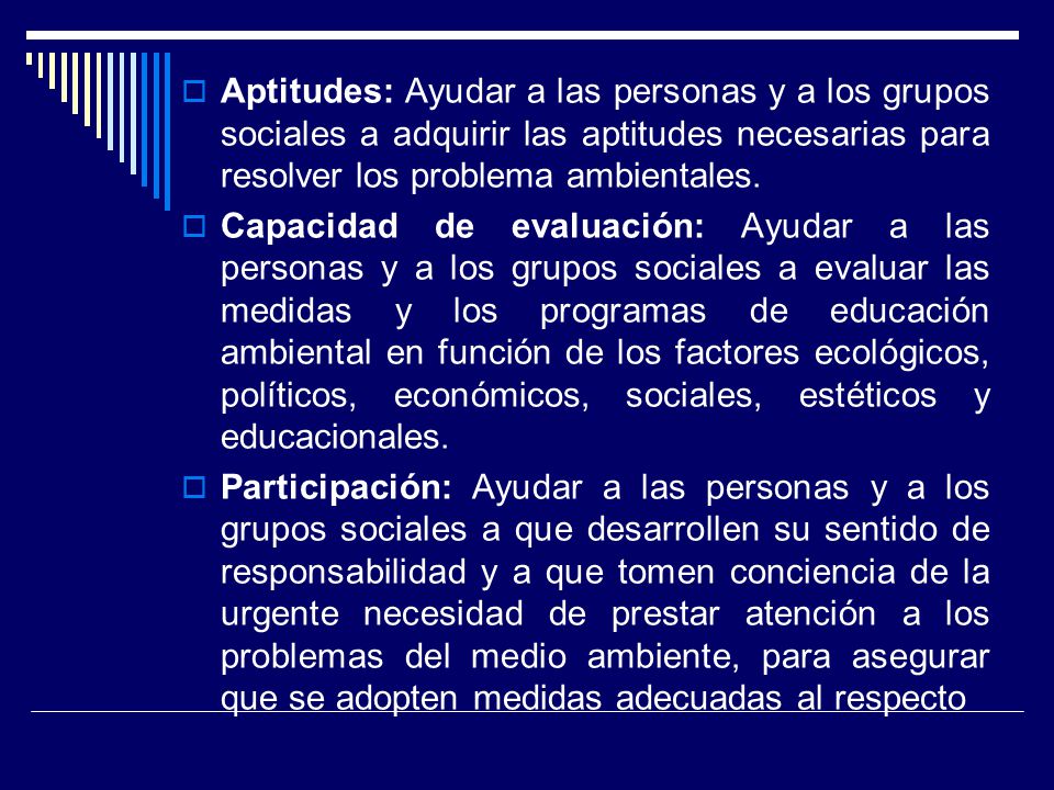 Aptitudes: Ayudar a las personas y a los grupos sociales a adquirir las aptitudes necesarias para resolver los problema ambientales.