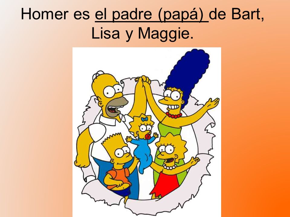 Homer es el padre (papá) de Bart, Lisa y Maggie.