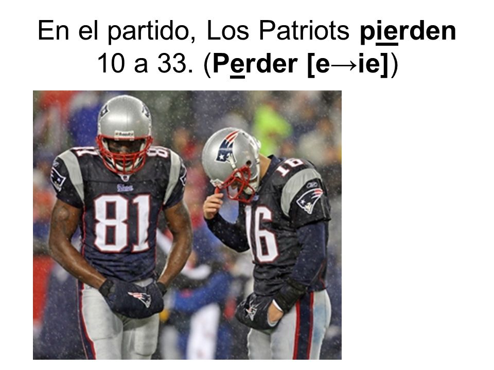 En el partido, Los Patriots pierden 10 a 33. (Perder [e→ie])