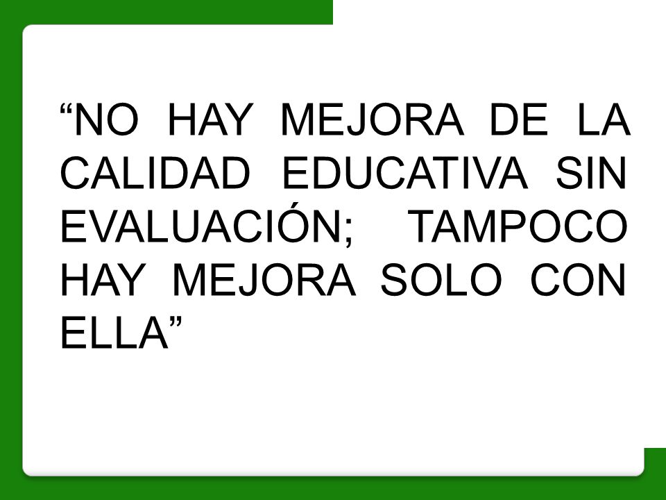 NO HAY MEJORA DE LA CALIDAD EDUCATIVA SIN EVALUACIÓN; TAMPOCO HAY MEJORA SOLO CON ELLA