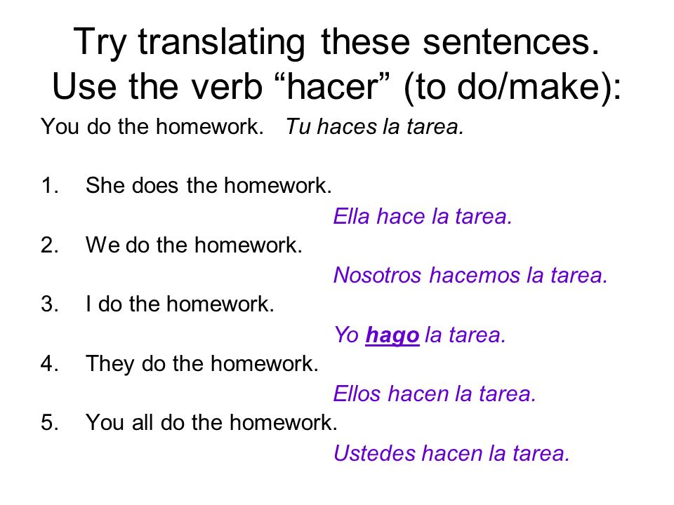 Try translating these sentences. Use the verb hacer (to do/make):
