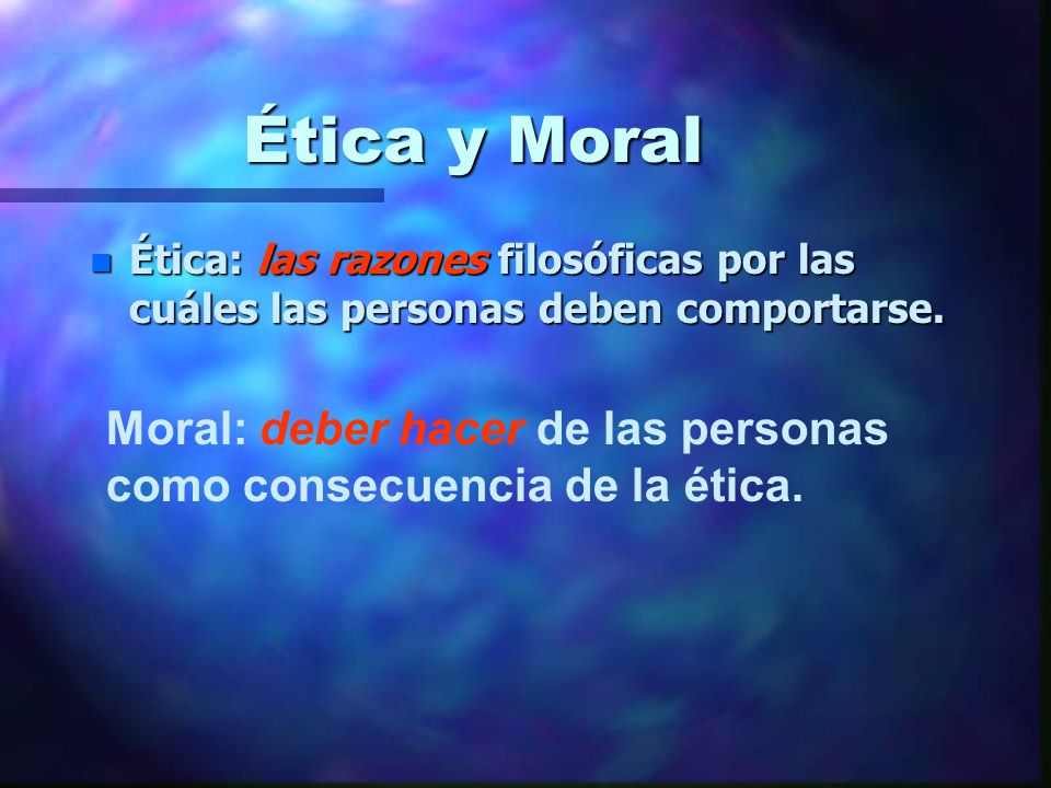 Ética y Moral Ética: las razones filosóficas por las cuáles las personas deben comportarse.