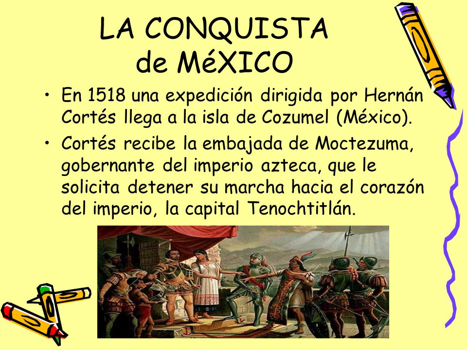 LA CONQUISTA de MéXICO En 1518 una expedición dirigida por Hernán Cortés llega a la isla de Cozumel (México).