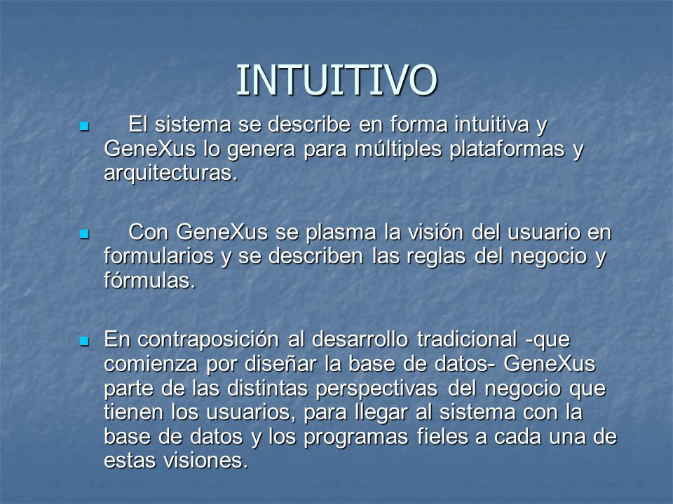 INTUITIVO El sistema se describe en forma intuitiva y GeneXus lo genera para múltiples plataformas y arquitecturas.