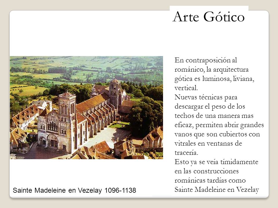 Arte Gótico En contraposición al románico, la arquitectura gótica es luminosa, liviana, vertical.