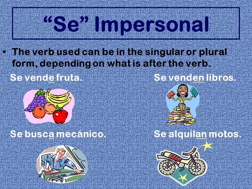 Se Impersonal The verb used can be in the singular or plural form, depending on what is after the verb.