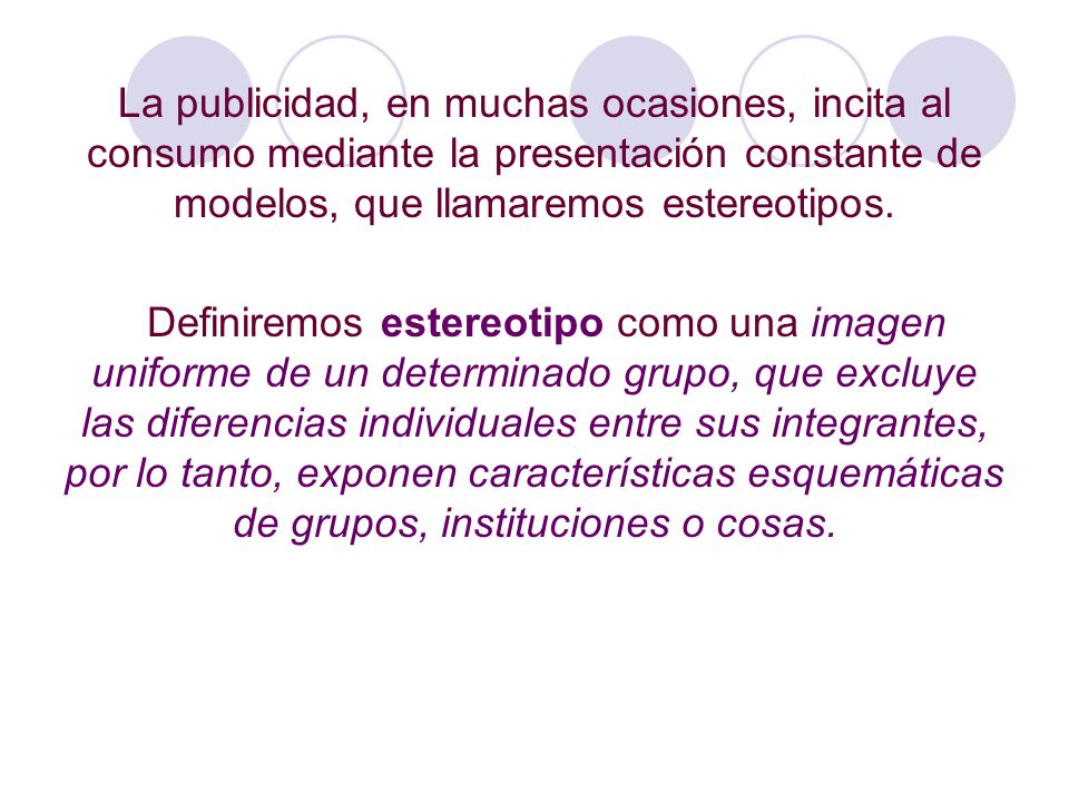 La publicidad, en muchas ocasiones, incita al consumo mediante la presentación constante de modelos, que llamaremos estereotipos.