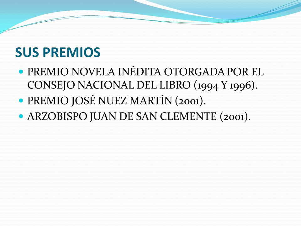 SUS PREMIOS PREMIO NOVELA INÉDITA OTORGADA POR EL CONSEJO NACIONAL DEL LIBRO (1994 Y 1996). PREMIO JOSÉ NUEZ MARTÍN (2001).