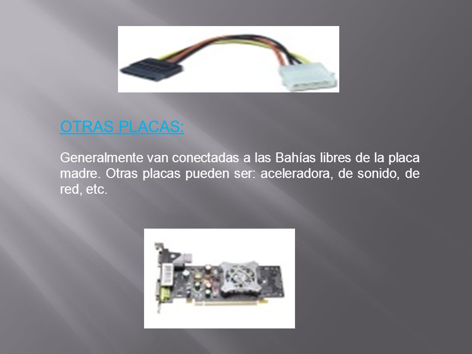 OTRAS PLACAS: Generalmente van conectadas a las Bahías libres de la placa madre.