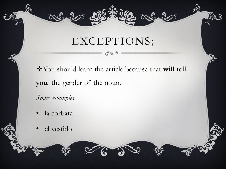 Exceptions; You should learn the article because that will tell you the gender of the noun. Some examples.