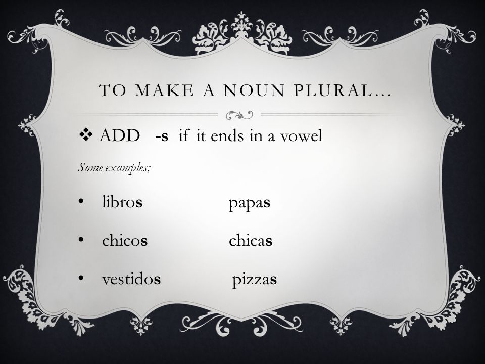 to make a noun plural… ADD -s if it ends in a vowel libros papas