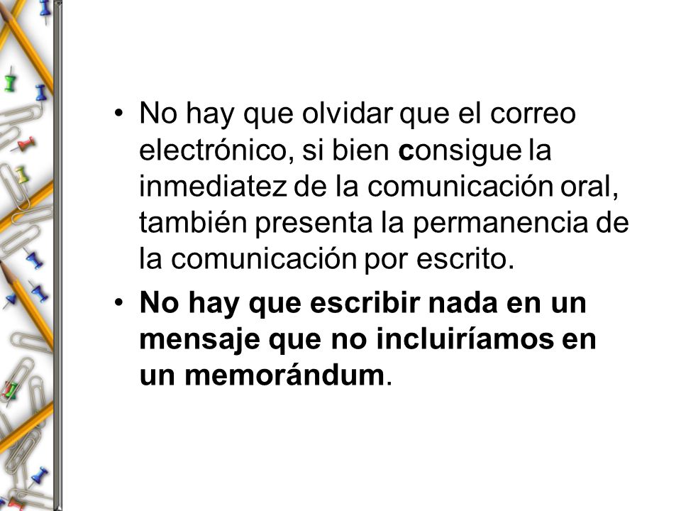 No hay que olvidar que el correo electrónico, si bien consigue la inmediatez de la comunicación oral, también presenta la permanencia de la comunicación por escrito.
