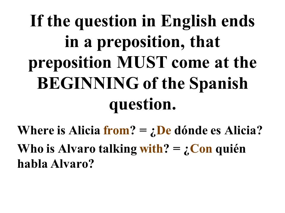 If the question in English ends in a preposition, that preposition MUST come at the BEGINNING of the Spanish question.