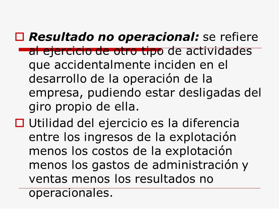 Resultado no operacional: se refiere al ejercicio de otro tipo de actividades que accidentalmente inciden en el desarrollo de la operación de la empresa, pudiendo estar desligadas del giro propio de ella.