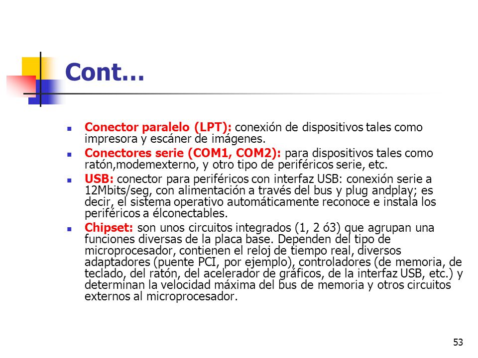 Cont… Conector paralelo (LPT): conexión de dispositivos tales como impresora y escáner de imágenes.