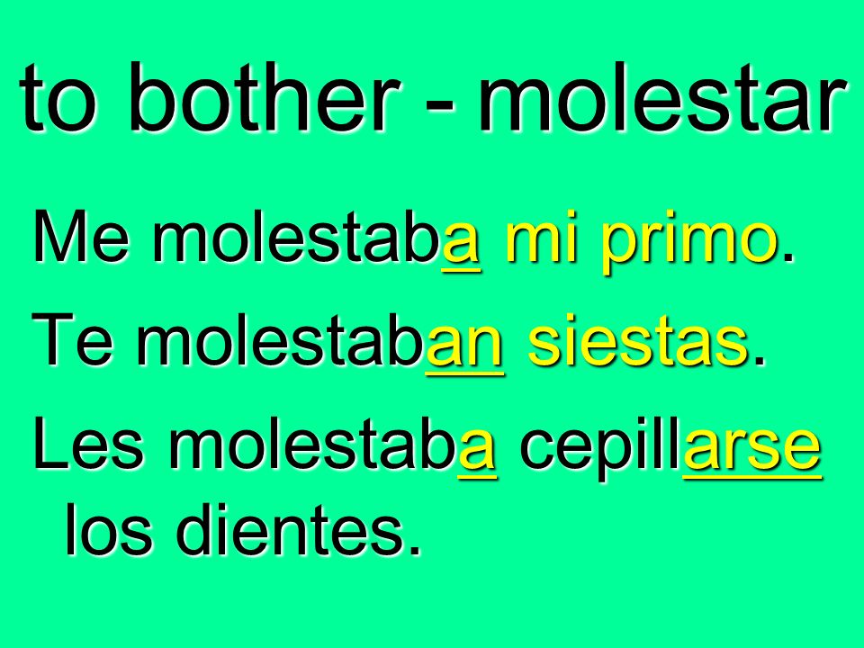 to bother - molestar Me molestaba mi primo. Te molestaban siestas.