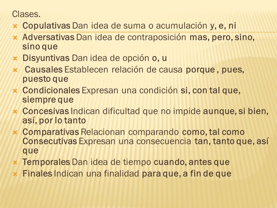 Clases. Copulativas Dan idea de suma o acumulación y, e, ni. Adversativas Dan idea de contraposición mas, pero, sino, sino que.