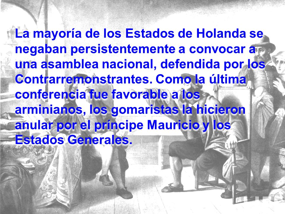 La mayoría de los Estados de Holanda se negaban persistentemente a convocar a una asamblea nacional, defendida por los Contrarremonstrantes. Como la última conferencia fue favorable a los arminianos, los gomaristas la hicieron anular por el príncipe Mauricio y los Estados Generales.