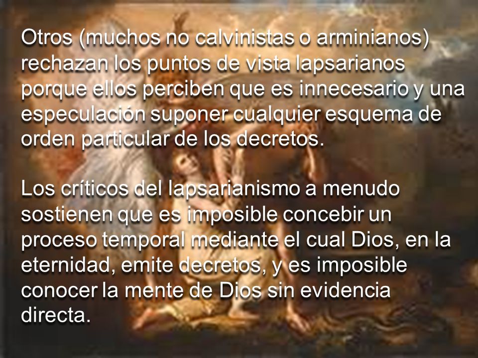 Otros (muchos no calvinistas o arminianos) rechazan los puntos de vista lapsarianos porque ellos perciben que es innecesario y una especulación suponer cualquier esquema de orden particular de los decretos.