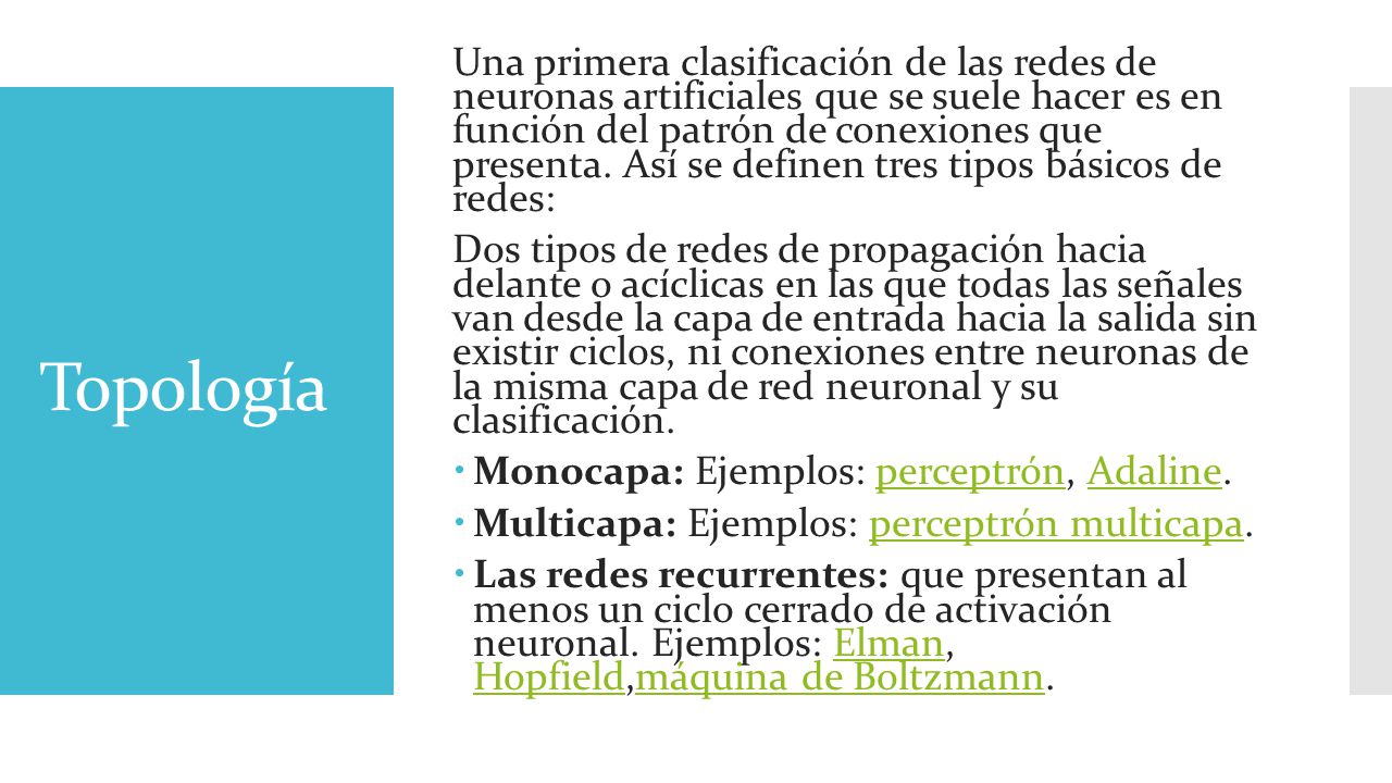 Una primera clasificación de las redes de neuronas artificiales que se suele hacer es en función del patrón de conexiones que presenta. Así se definen tres tipos básicos de redes: