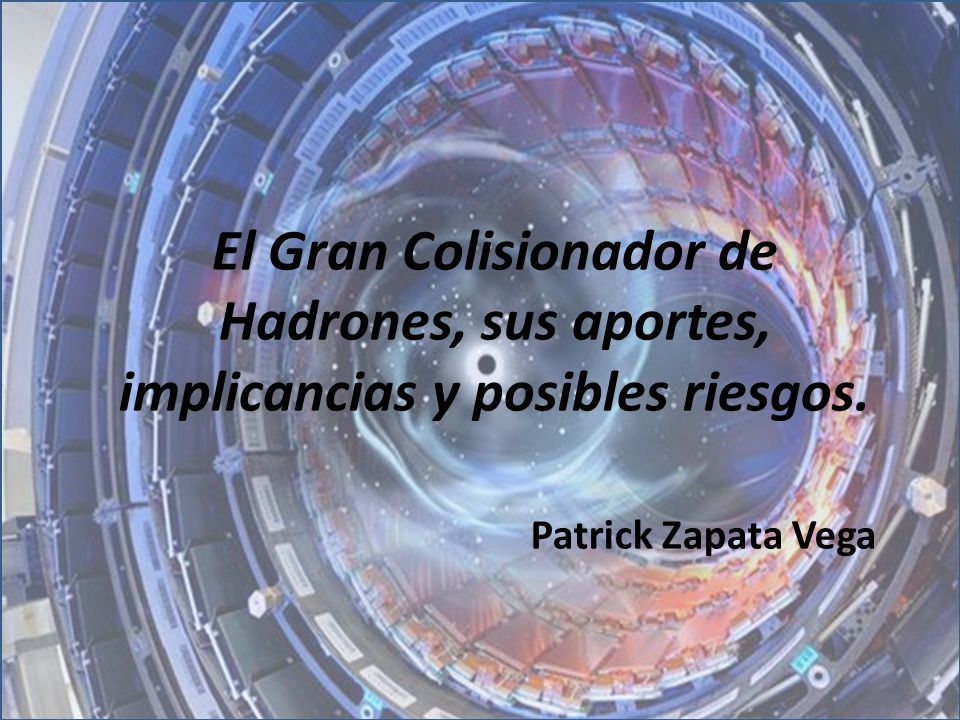 El Gran Colisionador de Hadrones, sus aportes, implicancias y posibles riesgos.