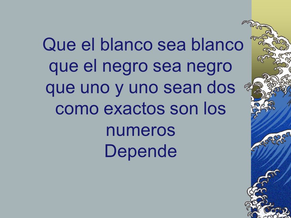 Que el blanco sea blanco que el negro sea negro que uno y uno sean dos como exactos son los numeros Depende