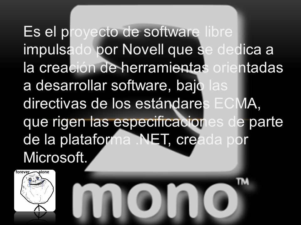 Es el proyecto de software libre impulsado por Novell que se dedica a la creación de herramientas orientadas a desarrollar software, bajo las directivas de los estándares ECMA, que rigen las especificaciones de parte de la plataforma .NET, creada por Microsoft.
