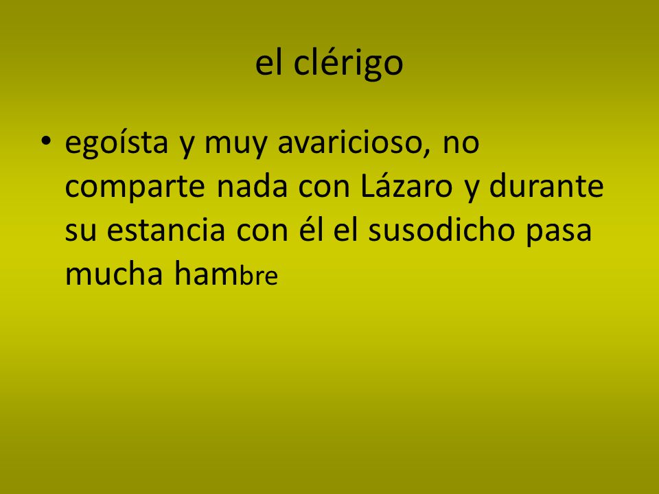 el clérigo egoísta y muy avaricioso, no comparte nada con Lázaro y durante su estancia con él el susodicho pasa mucha hambre.