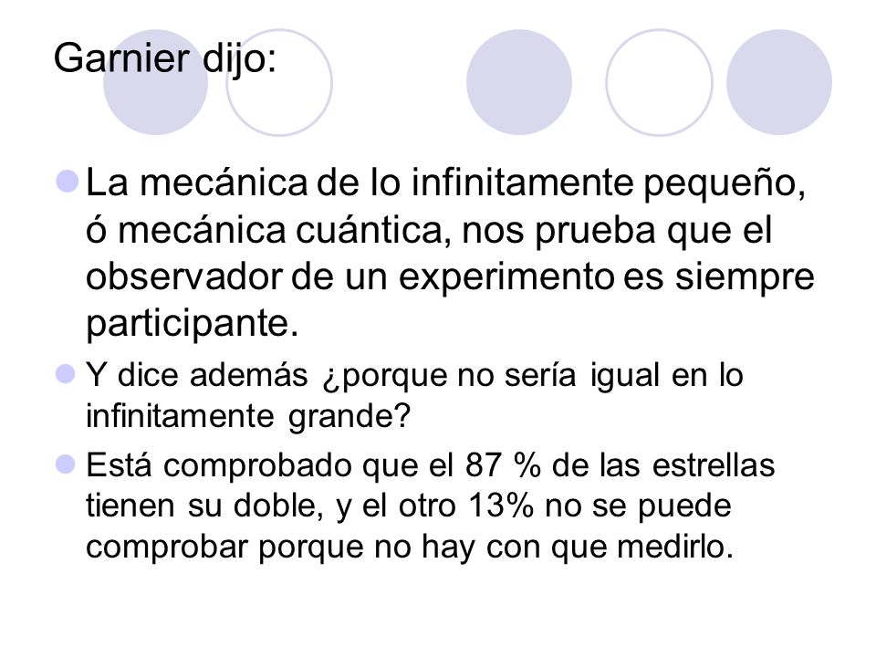 Garnier dijo: La mecánica de lo infinitamente pequeño, ó mecánica cuántica, nos prueba que el observador de un experimento es siempre participante.