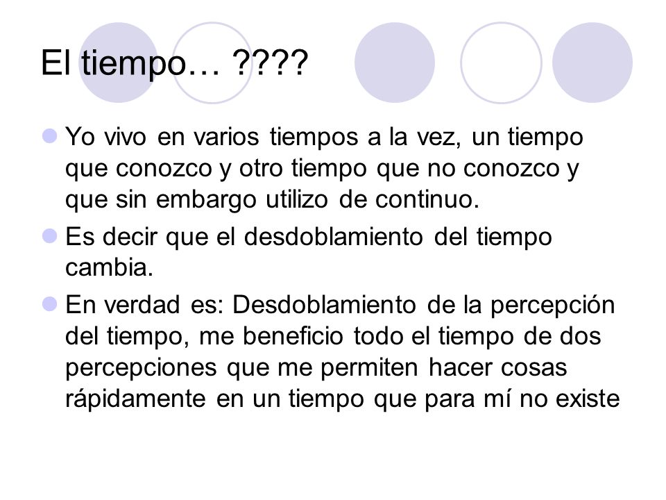El tiempo… Yo vivo en varios tiempos a la vez, un tiempo que conozco y otro tiempo que no conozco y que sin embargo utilizo de continuo.