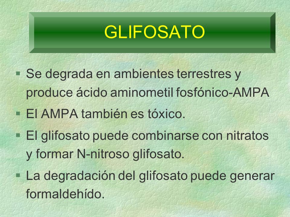 GLIFOSATO Se degrada en ambientes terrestres y produce ácido aminometil fosfónico-AMPA. El AMPA también es tóxico.