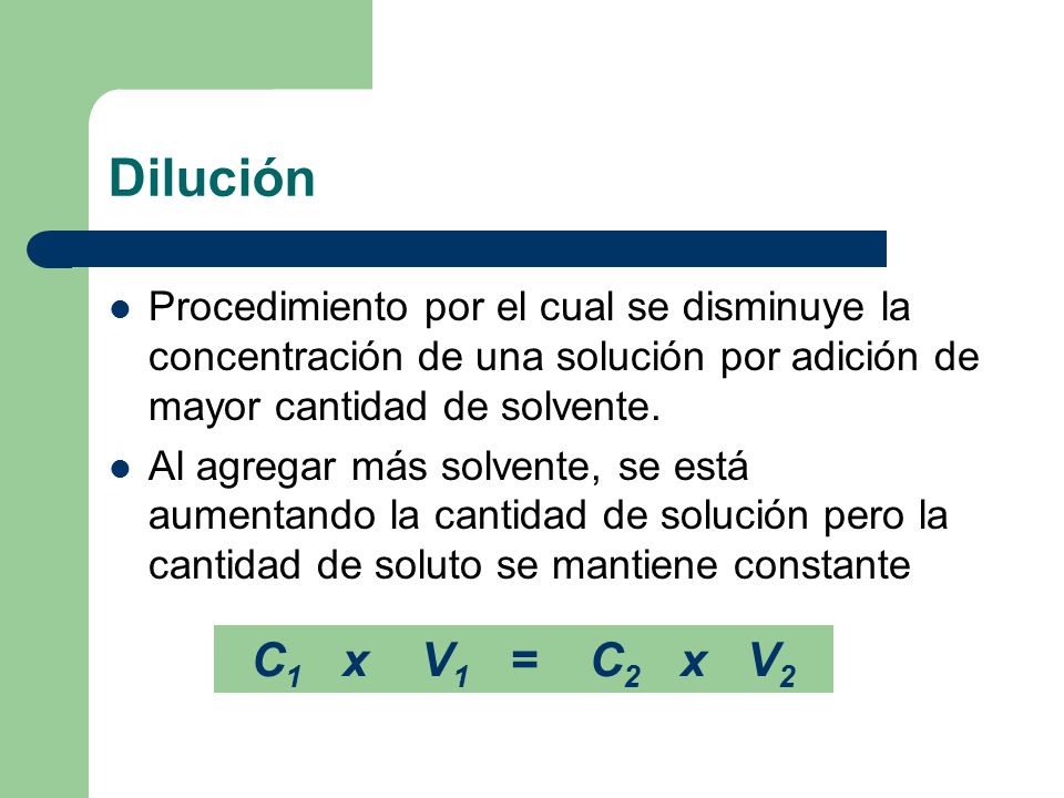 Dilución Procedimiento por el cual se disminuye la concentración de una solución por adición de mayor cantidad de solvente.