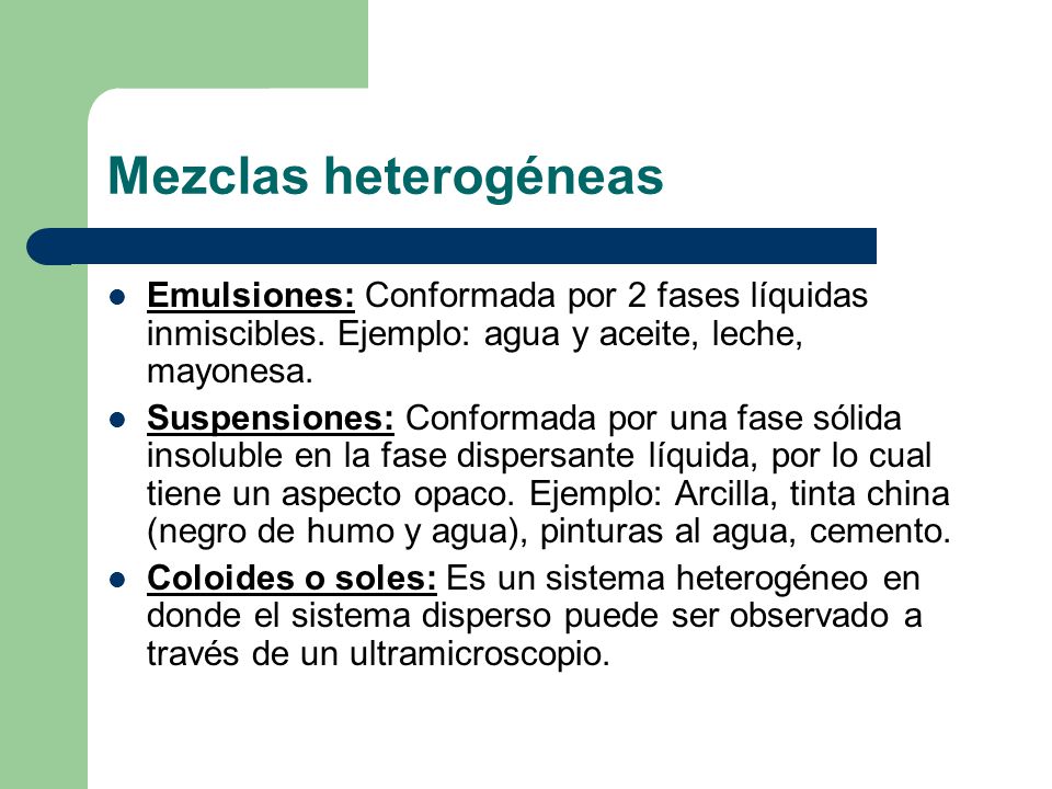 Mezclas heterogéneas Emulsiones: Conformada por 2 fases líquidas inmiscibles. Ejemplo: agua y aceite, leche, mayonesa.