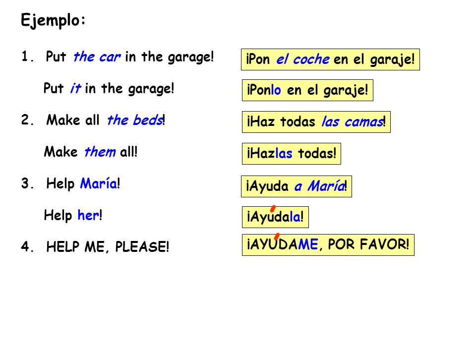 , , Ejemplo: 1. Put the car in the garage! Put it in the garage!