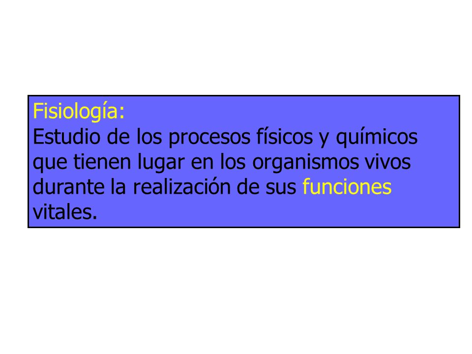 Fisiología: Estudio de los procesos físicos y químicos que tienen lugar en los organismos vivos durante la realización de sus funciones vitales.