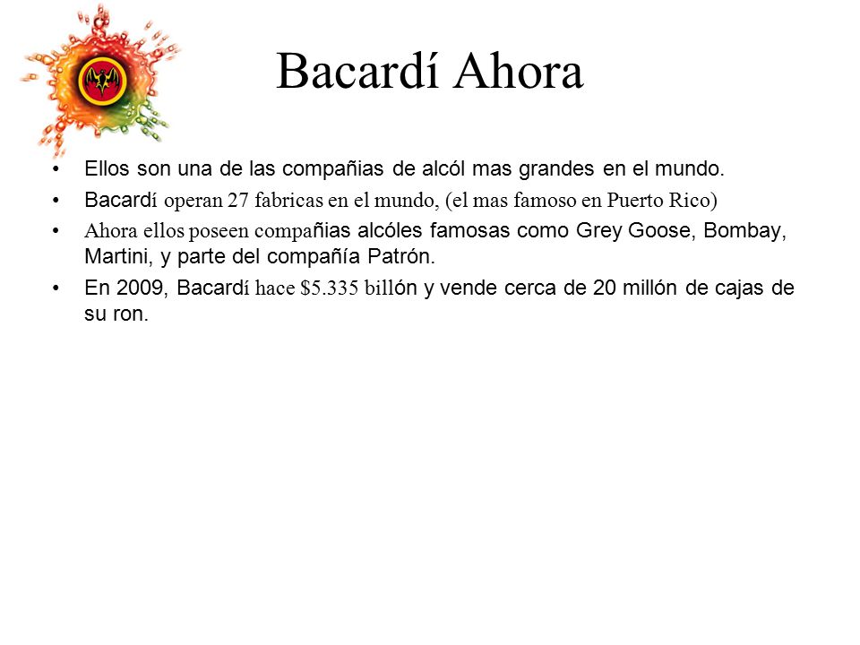 Bacardí Ahora Ellos son una de las compañias de alcól mas grandes en el mundo.
