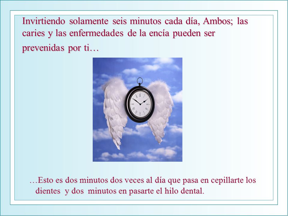 Invirtiendo solamente seis minutos cada día, Ambos; las caries y las enfermedades de la encía pueden ser prevenidas por ti…