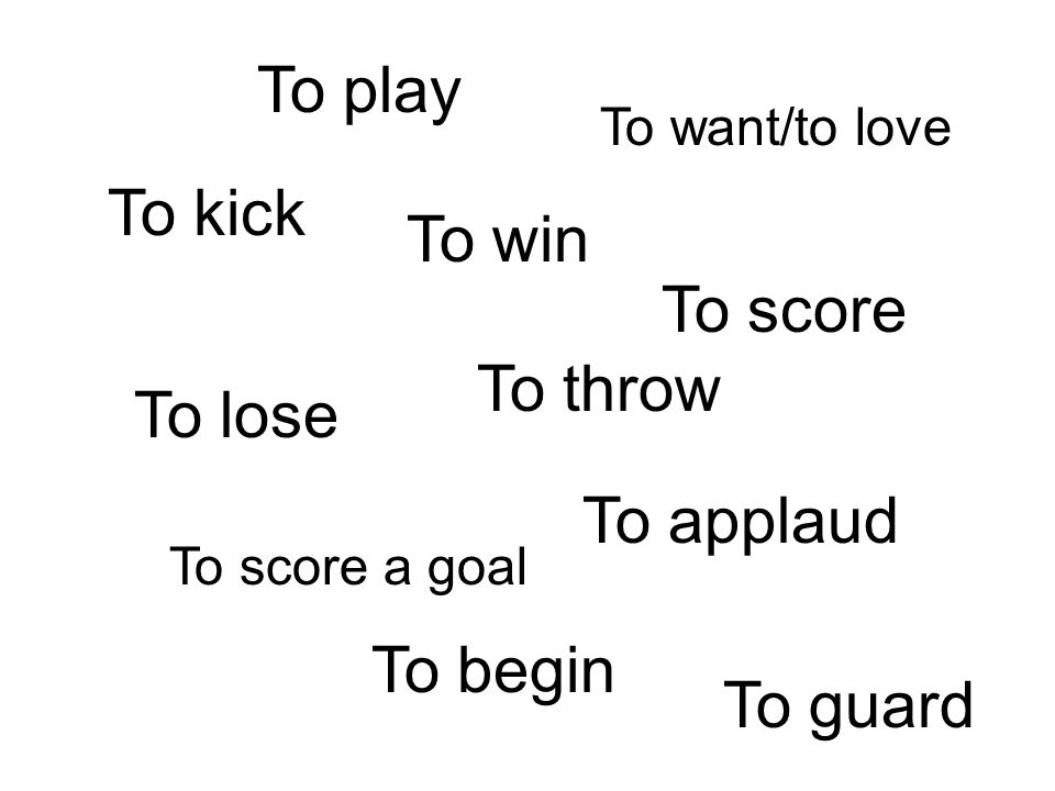 To play To kick To win To score To throw To lose To applaud To begin