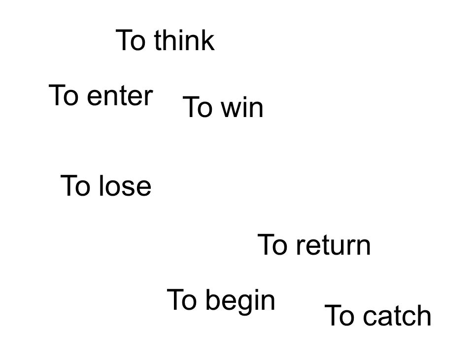 To think To enter To win To lose To return To begin To catch