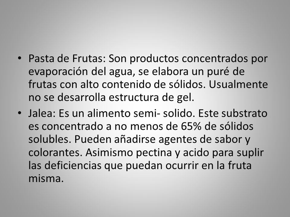 Pasta de Frutas: Son productos concentrados por evaporación del agua, se elabora un puré de frutas con alto contenido de sólidos. Usualmente no se desarrolla estructura de gel.