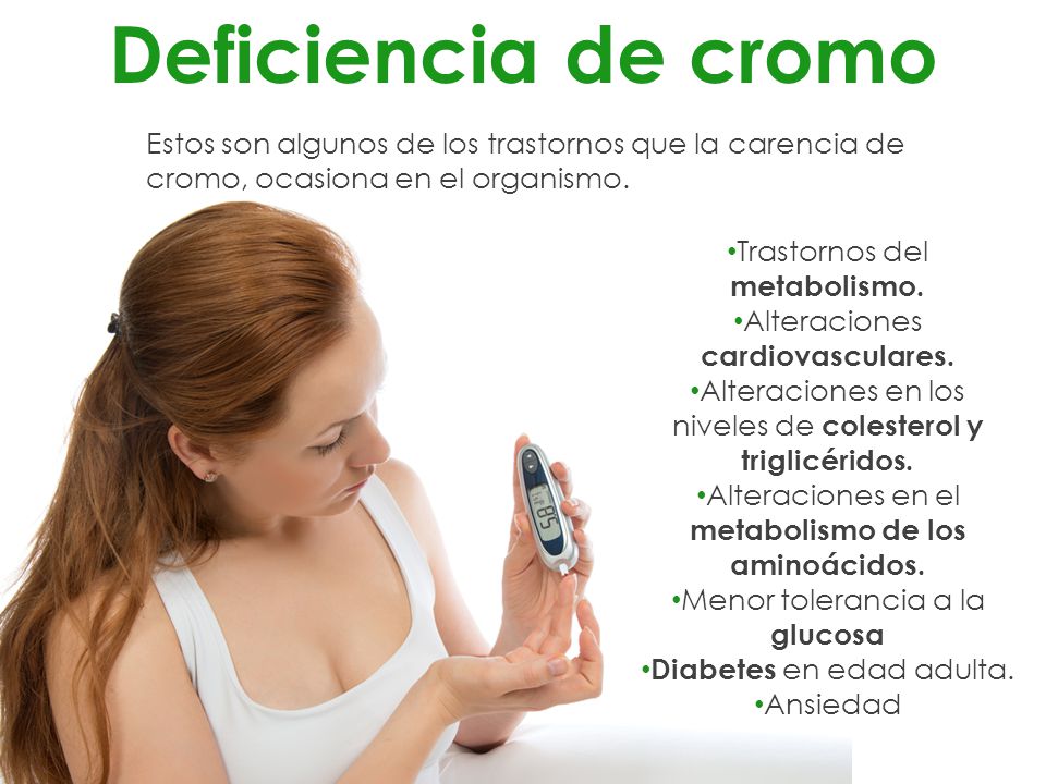 Deficiencia de cromo Estos son algunos de los trastornos que la carencia de cromo, ocasiona en el organismo.