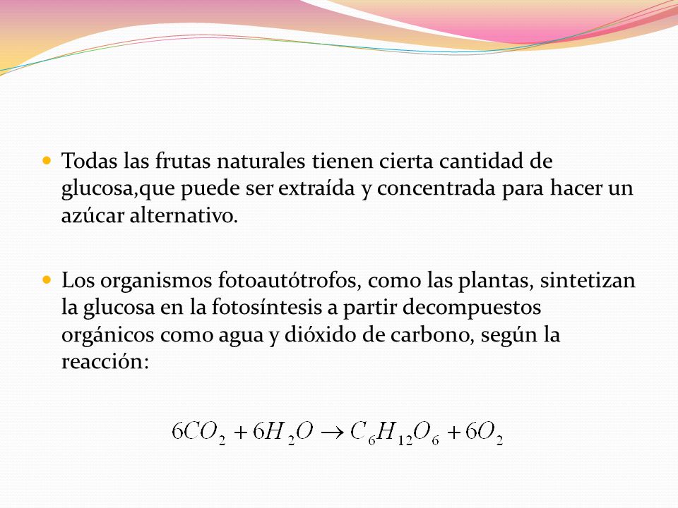 Todas las frutas naturales tienen cierta cantidad de glucosa,que puede ser extraída y concentrada para hacer un azúcar alternativo.