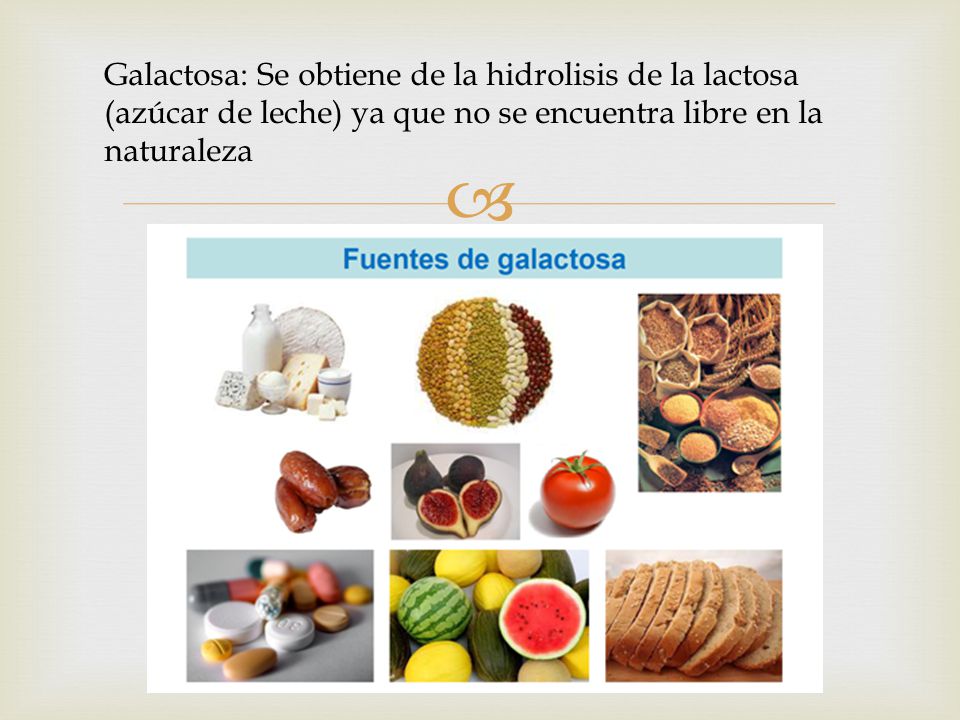 Galactosa: Se obtiene de la hidrolisis de la lactosa (azúcar de leche) ya que no se encuentra libre en la naturaleza