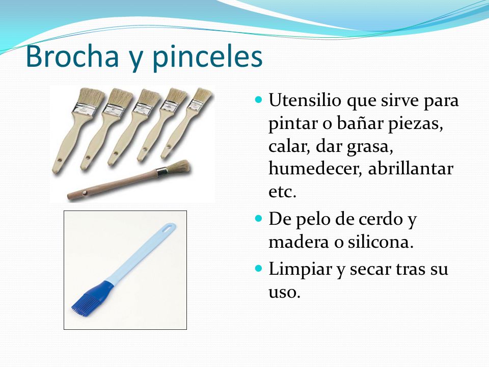Brocha y pinceles Utensilio que sirve para pintar o bañar piezas, calar, dar grasa, humedecer, abrillantar etc.